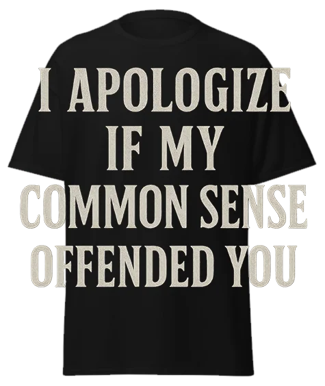 Black unisex t-shirt with off-white text reading "I APOLOGIZE IF MY COMMON SENSE OFFENDED YOU" – funny sarcastic graphic tee