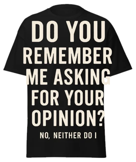 Black unisex t-shirt with off-white text reading "DO YOU REMEMBER ME ASKING FOR YOUR OPINION? NO, NEITHER DO I" – funny sarcastic graphic tee