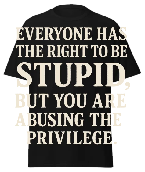 Black unisex t-shirt with off-white text reading "EVERYONE HAS THE RIGHT TO BE STUPID, BUT YOU ARE ABUSING THE PRIVILEGE." – funny sarcastic graphic tee