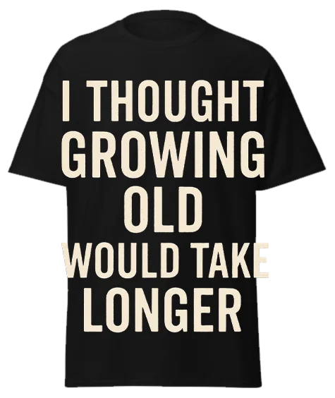 Black unisex t-shirt with off-white text reading "I THOUGHT GROWING OLD WOULD TAKE LONGER" – funny sarcastic graphic tee