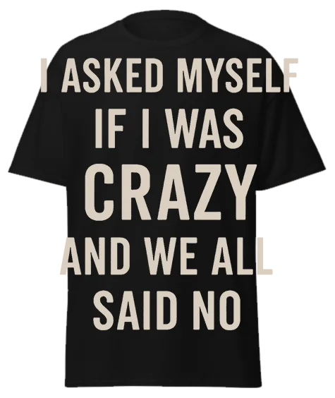 Black unisex t-shirt with off-white text reading "I ASKED MYSELF IF I WAS CRAZY AND WE ALL SAID NO" – funny sarcastic graphic tee