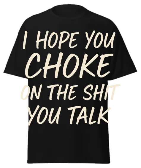 Black unisex t-shirt with off-white text reading "I HOPE YOU CHOKE ON THE SHIT YOU TALK" – funny sarcastic graphic tee