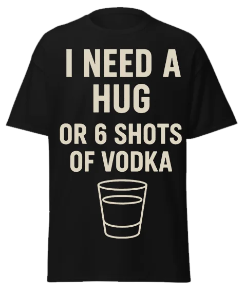 Black unisex t-shirt with off-white text reading "I NEED A HUG OR 6 SHOTS OF VODKA" and shot glass graphic – funny sarcastic graphic tee