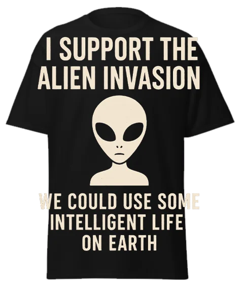 Black unisex t-shirt with off-white "I SUPPORT THE ALIEN INVASION WE COULD USE SOME INTELLIGENT LIFE ON EARTH" text and alien graphic – funny sarcastic graphic tee