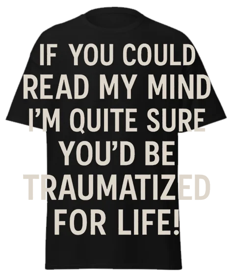 Black unisex t-shirt with off-white text reading "IF YOU COULD READ MY MIND I'M QUITE SURE YOU'D BE TRAUMATIZED FOR LIFE!" – funny sarcastic graphic tee