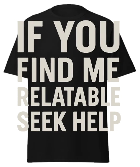 Black unisex t-shirt with off-white text reading "IF YOU FIND ME RELATABLE SEEK HELP" – funny sarcastic graphic tee