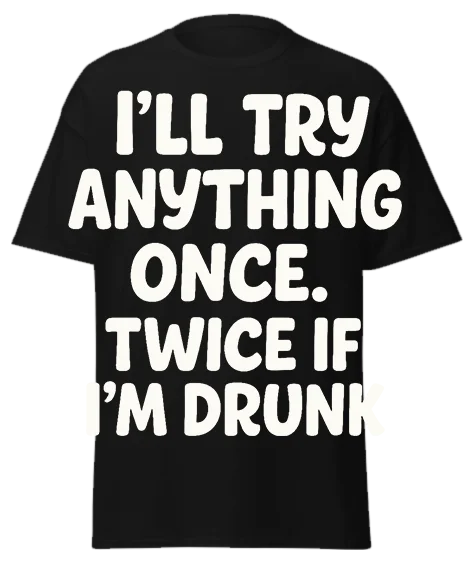 Black unisex t-shirt with off-white text reading "I'LL TRY ANYTHING ONCE. TWICE IF I'M DRUNK" – funny sarcastic graphic tee