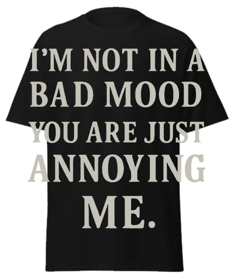 Black unisex t-shirt with off-white text reading "I'M NOT IN A BAD MOOD YOU ARE JUST ANNOYING ME." – funny sarcastic graphic tee