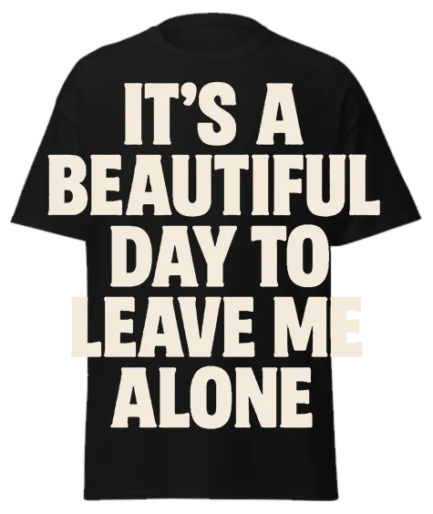 Black unisex t-shirt with off-white text reading "IT'S A BEAUTIFUL DAY TO LEAVE ME ALONE" – funny sarcastic graphic tee