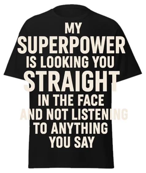 Black unisex t-shirt with off-white text reading "MY SUPERPOWER IS LOOKING YOU STRAIGHT IN THE FACE AND NOT LISTENING TO ANYTHING YOU SAY" – funny sarcastic graphic tee