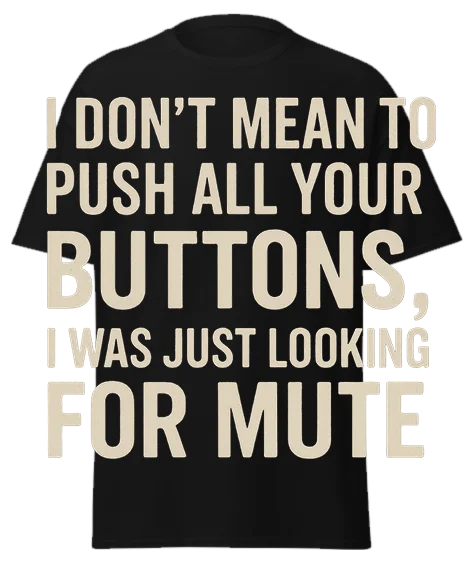 Black t-shirt with "I DON'T MEAN TO PUSH ALL YOUR BUTTONS, I WAS JUST LOOKING FOR MUTE" text – funny sarcastic tee
