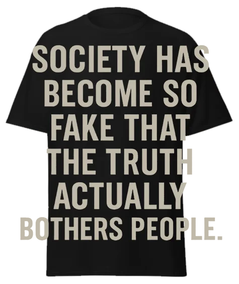 Black unisex t-shirt with off-white text reading "SOCIETY HAS BECOME SO FAKE THAT THE TRUTH ACTUALLY BOTHERS PEOPLE." – funny sarcastic graphic tee