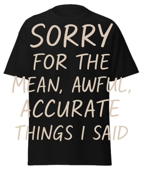 Black unisex t-shirt with off-white script text reading "SORRY FOR THE MEAN, AWFUL, ACCURATE THINGS I SAID" – funny sarcastic graphic tee