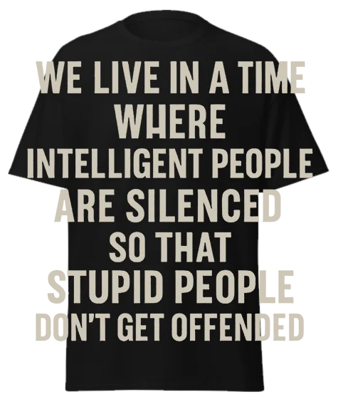 Black unisex t-shirt with off-white text reading "WE LIVE IN A TIME WHERE INTELLIGENT PEOPLE ARE SILENCED SO THAT STUPID PEOPLE DON'T GET OFFENDED" – funny sarcastic graphic tee